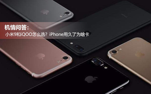 机情问答:小米9和iQOO怎么选?iPhone用久了为啥卡 机情问答:小米9和iQOO怎么选?iPhone用久了为啥卡