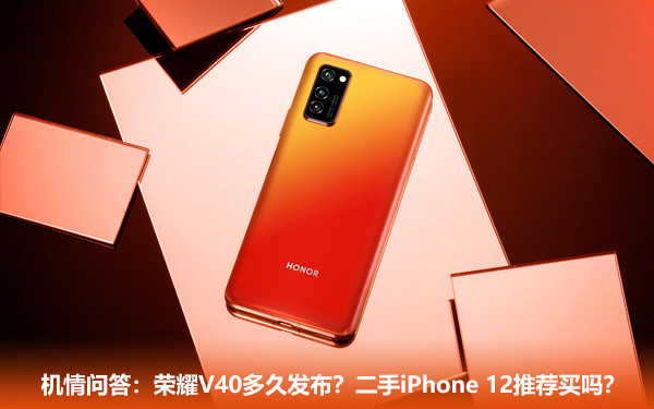 机情问答:荣耀V40多久发布?二手iPhone 12推荐买吗? 机情问答:荣耀V40多久发布?二手iPhone 12推荐买吗?