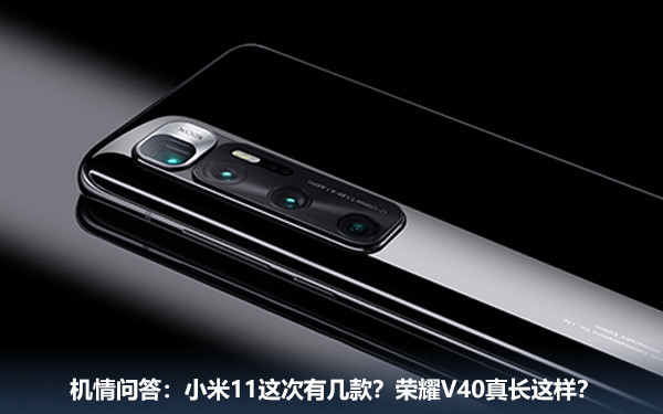 机情问答:小米11这次有几款?荣耀V40真长这样? 机情问答:小米11这次有几款?荣耀V40真长这样?