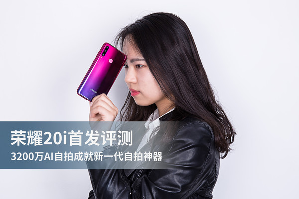 荣耀20i首发评测:3200万AI自拍成就新一代自拍神器 荣耀20i首发评测:3200万AI自拍成就新一代自拍神器