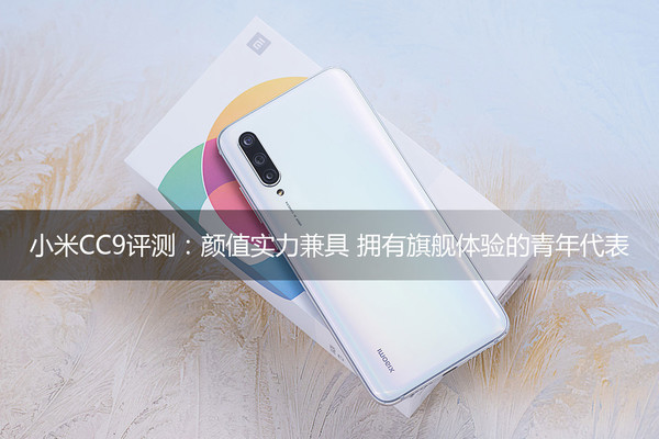 小米CC9评测:颜值实力兼具 拥有旗舰体验的青年代表 小米CC9评测:颜值实力兼具 拥有旗舰体验的青年代表