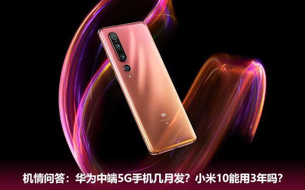 机情问答:华为中端5G手机几月发?小米10能用3年吗? 机情问答:华为中端5G手机几月发?小米10能用3年吗?