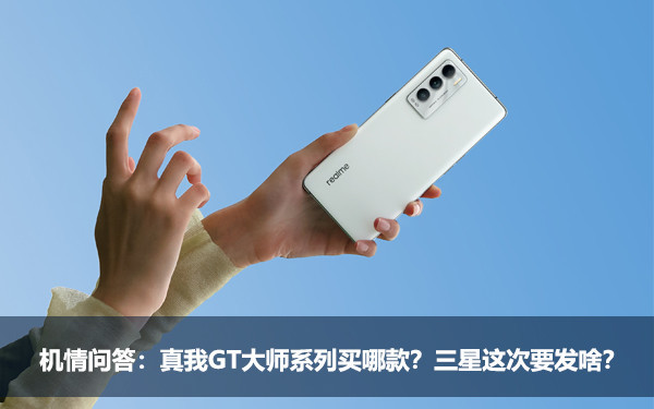 机情问答:真我GT大师系列买哪款?三星这次发些啥? 机情问答:真我GT大师系列买哪款?三星这次发些啥?