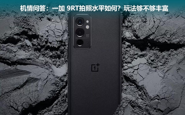 机情问答:一加 9RT拍照水平如何?玩法够不够丰富 机情问答:一加 9RT拍照水平如何?玩法够不够丰富