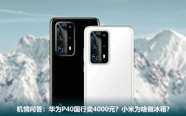 机情问答:华为P40国行卖4000元?小米为啥做冰箱? 机情问答:华为P40国行卖4000元?小米为啥做冰箱?