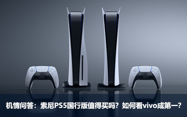机情问答:索尼PS5国行版值得买吗?如何看vivo成第一? 机情问答:索尼PS5国行版值得买吗?如何看vivo成第一?