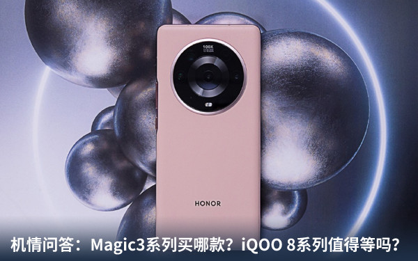 机情问答:Magic3系列买哪款?iQOO 8系列值得等吗? 机情问答:Magic3系列买哪款?iQOO 8系列值得等吗?